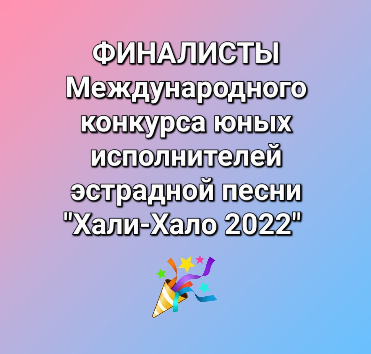 ПОЗДРАВЛЯЕМ финалистов  Международного конкурса юных исполнителей эстрадной песни  «Хали-Хало 2022»